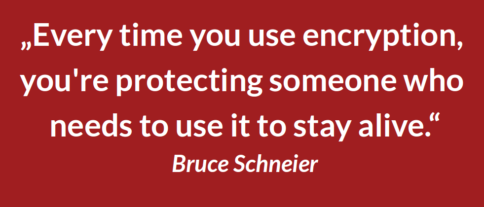Quote: Every time you use encryption, you are protecting someone who needs to use it to stay alive.